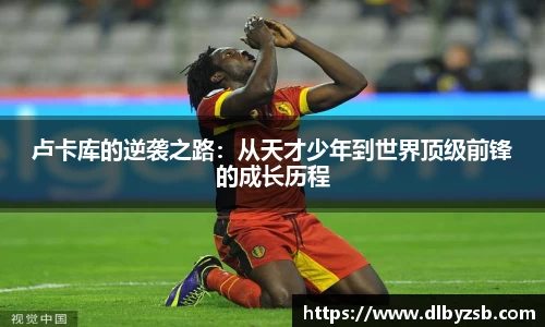 卢卡库的逆袭之路：从天才少年到世界顶级前锋的成长历程
