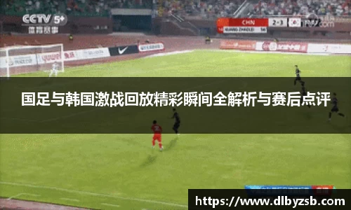 国足与韩国激战回放精彩瞬间全解析与赛后点评