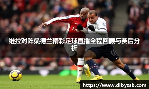 维拉对阵桑德兰精彩足球直播全程回顾与赛后分析